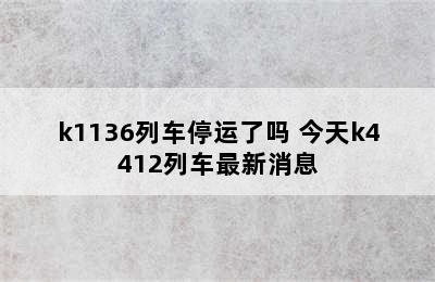 k1136列车停运了吗 今天k4412列车最新消息